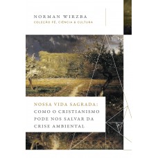 Nossa vida sagrada: Como o cristianismo pode nos salvar da crise ambiental (Coleção Fé, Ciência e Cultura)