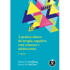 A Prática Clínica da Terapia Cognitiva com Crianças e Adolescentes A Prática Clínica da Terapia Cognitiva com Crianças e Adolescentes