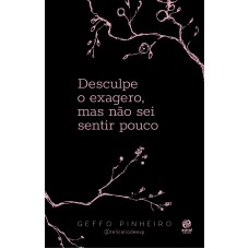 Desculpe o exagero, mas não sei sentir pouco
