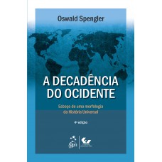 A Decadência do Ocidente - Esboço de Uma Morfologia da História Universal A Decadência do Ocidente - Esboço de Uma Morfologia da História Universal