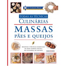 Le Cordon Bleu : Massas, pães e queijos : Todas as técnicas culinárias Le Cordon Bleu : Massas, pães e queijos : Todas as técnicas culinárias