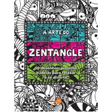 A arte do Zentangle : 50 desenhos, projetos e ideias para relaxar e se divertir