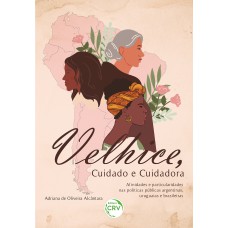 VELHICE, CUIDADO E CUIDADORA Afinidades e particularidades nas políticas públicas argentinas, uruguaias e brasileiras VELHICE, CUIDADO E CUIDADORA Afinidades e particularidades nas políticas públicas argentinas, uruguaias e brasileiras