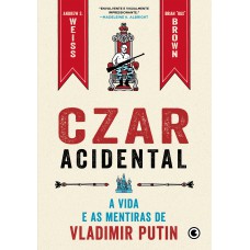 Czar Acidental - A vida e as mentiras de Vladimir Putin