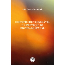 O ESTUPRO DE VULNERÁVEL E A PROTEÇÃO DA DIGNIDADE SEXUAL