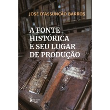 A fonte histórica e seu lugar de produção A fonte histórica e seu lugar de produção