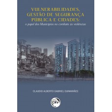 VULNERABILIDADES, GESTÃO DE SEGURANÇA PÚBLICA E CIDADESo papel dos Municípios no combate às violências
