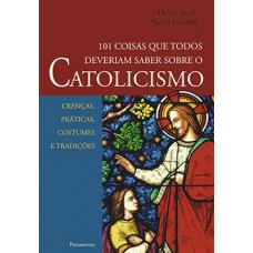 101 coisas que todos deveriam saber sobre o catolicismo 101 coisas que todos deveriam saber sobre o catolicismo