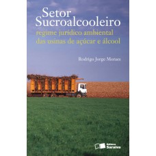 Setor Sucroalcooleiro: Regime Jurídico Ambiental das Usinas de Açúcar e Álcool - 1ª Edição 2011 Setor Sucroalcooleiro: Regime Jurídico Ambiental das Usinas de Açúcar e Álcool - 1ª Edição 2011