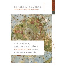 Terra Plana, Galileu na prisão e outros mitos sobre ciência e religião (Coleção Fé, Ciência e Cultura)