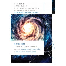 A origem: Quatro visões cristãs sobre criação, evolução e design inteligente (Coleção Fé, Ciência e Cultura)