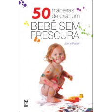 50 maneiras de criar um bebê sem frescura 50 maneiras de criar um bebê sem frescura
