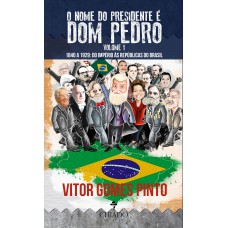 O Nome do Presidente é Dom Pedro – Vol. 1 (1840 – 1929: Do Império às Repúblicas do Brasil) O Nome do Presidente é Dom Pedro – Vol. 1 (1840 – 1929: Do Império às Repúblicas do Brasil)