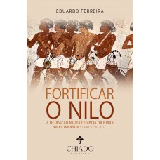 Fortificar o Nilo A Ocupação Militar Egípcia da Núbia na XII Dinastia (1980-1790 A. C.) Fortificar o Nilo A Ocupação Militar Egípcia da Núbia na XII Dinastia (1980-1790 A. C.)