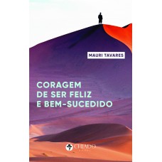 A coragem de ser feliz e bem-sucedido A coragem de ser feliz e bem-sucedido