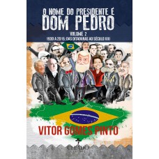 O Nome do Presidente é Dom Pedro – Vol. 2 (1930-2015: Das Ditaduras ao Século XXI) O Nome do Presidente é Dom Pedro – Vol. 2 (1930-2015: Das Ditaduras ao Século XXI)