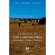 A Narrativa de José Cardoso Pires: Personagem, Tempo e Memória A Narrativa de José Cardoso Pires: Personagem, Tempo e Memória