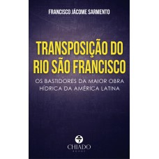 TRANSPOSIÇÃO DO RIO SÃO FRANCISCO: Os bastidores da maior obra hídrica da América Latina TRANSPOSIÇÃO DO RIO SÃO FRANCISCO: Os bastidores da maior obra hídrica da América Latina