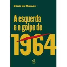 A esquerda e o golpe de 1964 A esquerda e o golpe de 1964