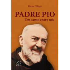 Padre Pio: Um santo entre nós