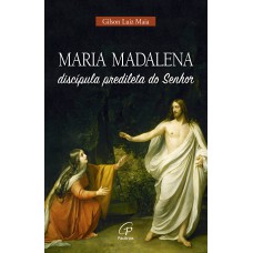 Maria Madalena, discípula predileta do Senhor