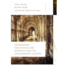 Integrando psicologia e fé: Modelos para um engajamento cristão (Coleção Fé, Ciência e Cultura) Integrando psicologia e fé: Modelos para um engajamento cristão (Coleção Fé, Ciência e Cultura)