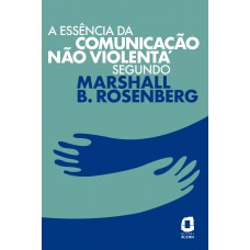 A essência da comunicação não violenta segundo Marshall B. Rosenberg A essência da comunicação não violenta segundo Marshall B. Rosenberg