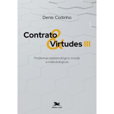 Contrato & virtudes III - Problemas epistemológico-morais e metodológicos Contrato & virtudes III - Problemas epistemológico-morais e metodológicos