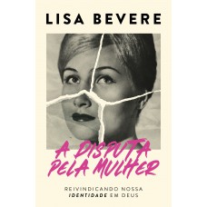 A disputa pela mulher: Reivindicando nossa identidade em Deus – Da mesma autora do devocional “Forte”
