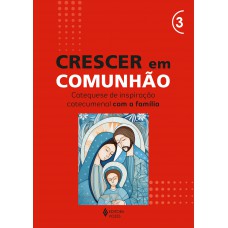 Crescer em Comunhão - vol. 3 Catequese de inspiração catecumenal com a família