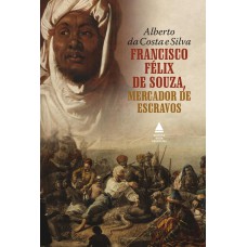 Francisco Félix de Souza, mercador de escravos Francisco Félix de Souza, mercador de escravos