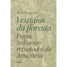 Vestígios da floresta: povos indígenas refugiados da Amazônia Vestígios da floresta: povos indígenas refugiados da Amazônia