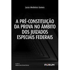 A pré-constituição da prova no âmbito dos juizados especiais federais A pré-constituição da prova no âmbito dos juizados especiais federais
