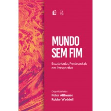 Mundo sem fim: Escatologias pentecostais em perspectiva Mundo sem fim: Escatologias pentecostais em perspectiva