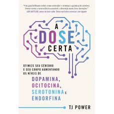 A DOSE certa – Otimize seu cérebro e seu corpo aumentando os níveis de Dopamina, Ocitocina, Serotonina e Endorfina A DOSE certa – Otimize seu cérebro e seu corpo aumentando os níveis de Dopamina, Ocitocina, Serotonina e Endorfina