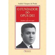 O fundador do Opus Dei - Volume 1 - Senhor, que eu veja!