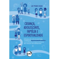 Criança, Adolescente, Família e Espiritualidade Reflexões sob a ótica da psicologia a respeito da espiritualidade familiar e sua influência no desenvolvimento das crianças e dos adolescentes
