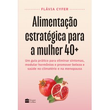 Alimentação estratégica para a mulher 40+: Um guia prático para eliminar sintomas, modular hormônios e promover beleza e saúde no climatério e na menopausa