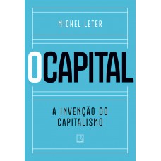 O capital: A invenção do capitalismo