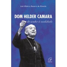 Dom Helder Camara: do sonho à realidade