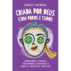 Criada por Deus (com poros e tudo!): Comparações, espinhas, transtornos alimentares e como se libertar de tudo isso