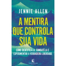 A mentira que controla sua vida: Como identificá-la, combatê-la e experimentar a verdadeira liberdade