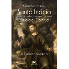 A experiência espiritual de Santo Inácio e a dinâmica interna dos Exercícios Espirituais