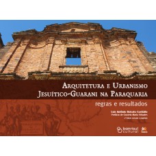 Arquitetura e Urbanismo Jesuítico-Guarani na Paraquaria: regras e resultados Arquitetura e Urbanismo Jesuítico-Guarani na Paraquaria: regras e resultados