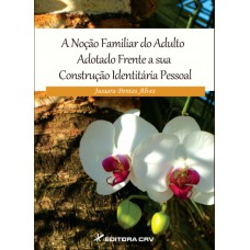 A noção familiar do adulto adotado frente a sua construção identitária pessoal A noção familiar do adulto adotado frente a sua construção identitária pessoal