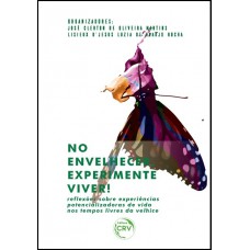 No envelhecer, experimente viver! Re?exões sobre experiências potencializadoras de vida nos tempos livres da velhice No envelhecer, experimente viver! Re?exões sobre experiências potencializadoras de vida nos tempos livres da velhice