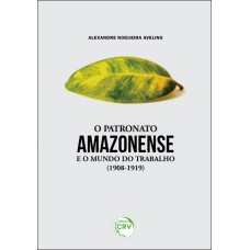 O patronato amazonense e o mundo do trabalho (1908-1919) O patronato amazonense e o mundo do trabalho (1908-1919)