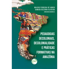 Pedagogias decoloniais, decolonialidade e práticas formativas na Amazônia Pedagogias decoloniais, decolonialidade e práticas formativas na Amazônia
