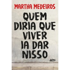 Quem diria que viver ia dar nisso Quem diria que viver ia dar nisso