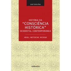 História da “Consciência Histórica” Ocidental Contemporânea - Hegel, Nietzsche, Ricoeur